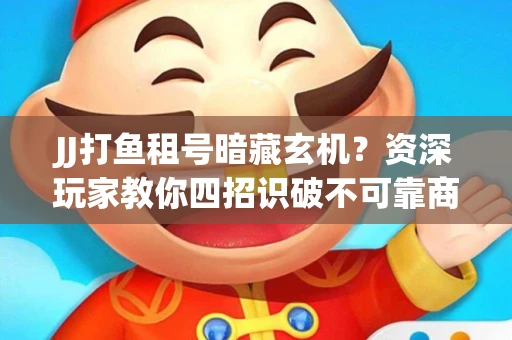 JJ打鱼租号暗藏玄机？资深玩家教你四招识破不可靠商家
