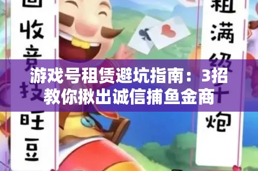 游戏号租赁避坑指南：3招教你揪出诚信捕鱼金商
