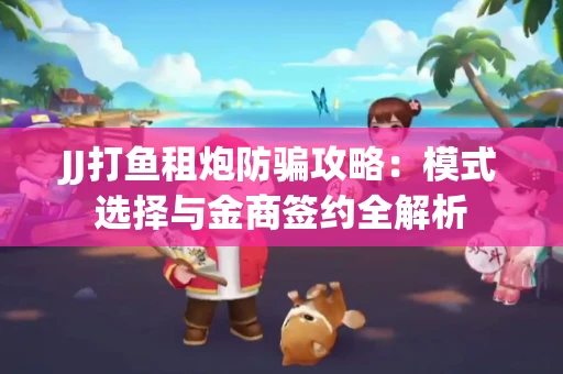JJ打鱼租炮防骗攻略：模式选择与金商签约全解析
