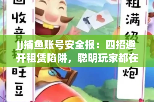 JJ捕鱼账号安全报：四招避开租赁陷阱，聪明玩家都在做