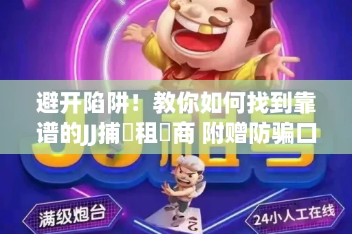 避开陷阱！教你如何找到靠谱的JJ捕魚租號商 附赠防骗口诀