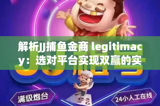 解析JJ捕鱼金商 legitimacy：选对平台实现双赢的实用指南