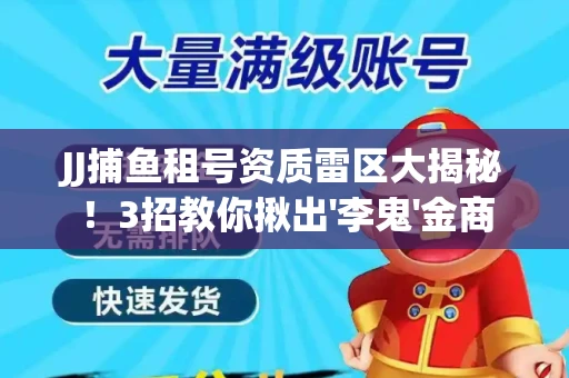 JJ捕鱼租号资质雷区大揭秘！3招教你揪出'李鬼'金商
