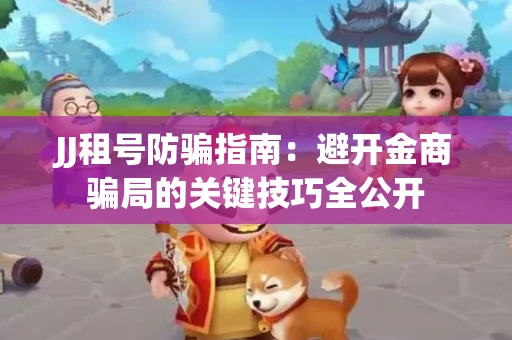 JJ租号防骗指南：避开金商骗局的关键技巧全公开