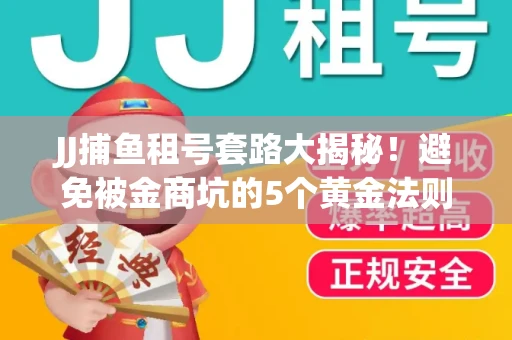 JJ捕鱼租号套路大揭秘！避免被金商坑的5个黄金法则