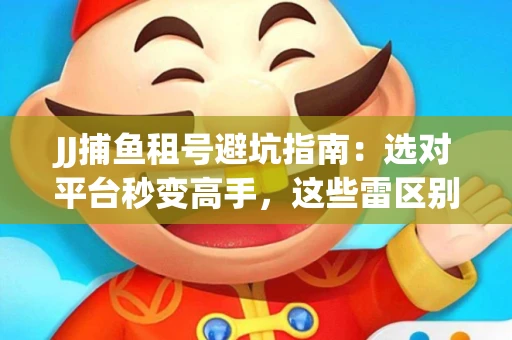 JJ捕鱼租号避坑指南：选对平台秒变高手，这些雷区别踩