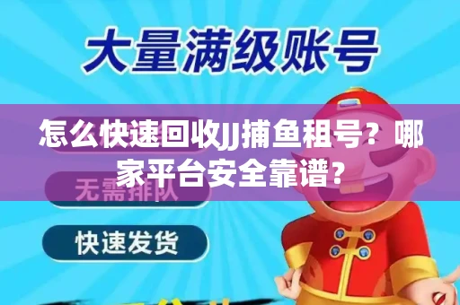 怎么快速回收JJ捕鱼租号？哪家平台安全靠谱？