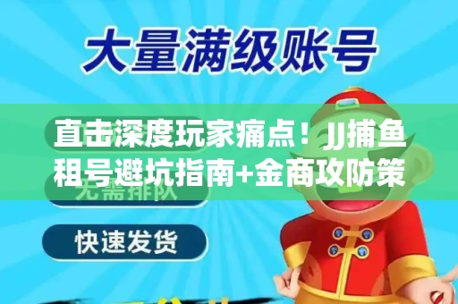 直击深度玩家痛点！JJ捕鱼租号避坑指南+金商攻防策略