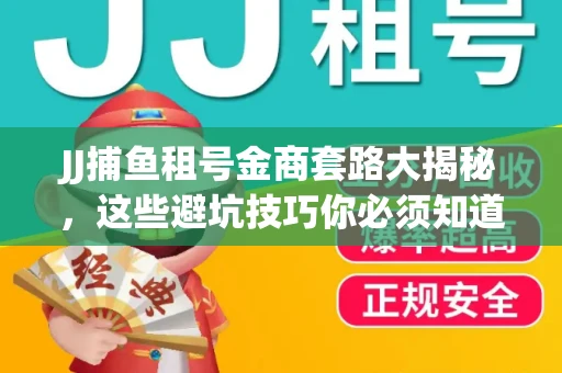 JJ捕鱼租号金商套路大揭秘，这些避坑技巧你必须知道！