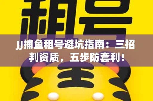 JJ捕鱼租号避坑指南：三招判资质，五步防套利！
